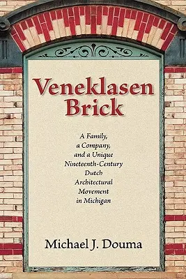 Veneklasen Brick: O familie, o companie și o mișcare arhitecturală olandeză unică din secolul al XIX-lea în Michigan - Veneklasen Brick: A Family, a Company, and a Unique Nineteenth-Century Dutch Architectural Movement in Michigan