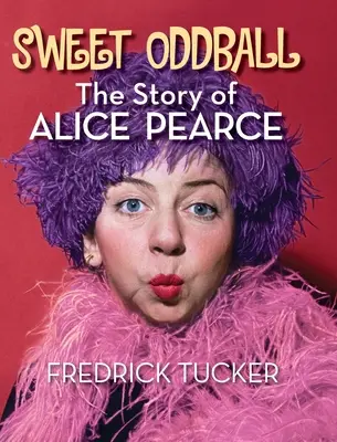 Sweet Oddball - Povestea lui Alice Pearce (hardback) - Sweet Oddball - The Story of Alice Pearce (hardback)