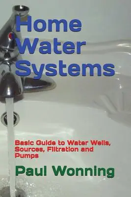 Home Water Systems: Ghid de bază pentru puțuri de apă, surse, filtrare și pompe - Home Water Systems: Basic Guide to Water Wells, Sources, Filtration and Pumps