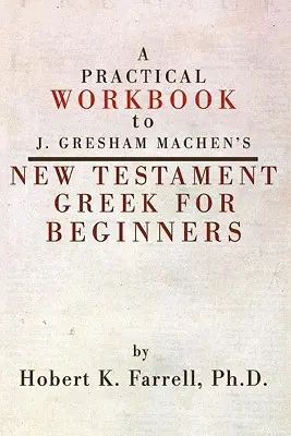 Caiet de lucrări practice la cartea lui J. Gresham Machen Noul Testament greacă pentru începători - Practical Workbook to J. Gresham Machen's New Testament Greek for Beginners