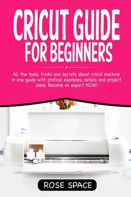 Ghid Cricut pentru începători: All The Tools, Tricks And Secrets About Cricut Machine In One Guide With Pratical Examples, Details And Project Ideas. - Cricut Guide For Beginners: All The Tools, Tricks And Secrets About Cricut Machine In One Guide With Pratical Examples, Details And Project Ideas.