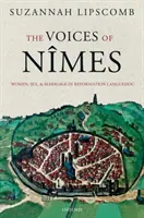 Vocile lui Nmes: Women, Sex, and Marriage in Reformation Languedoc (Femei, sex și căsătorie în Languedoc reformat) - The Voices of Nmes: Women, Sex, and Marriage in Reformation Languedoc