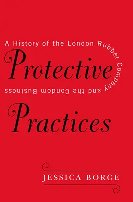 Protective Practices: O istorie a London Rubber Company și a afacerilor cu prezervative - Protective Practices: A History of the London Rubber Company and the Condom Business