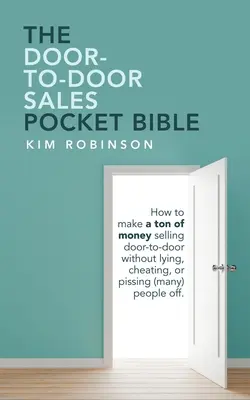 Biblia de buzunar a vânzărilor door-to-door: How to Make a Ton of Money Selling Door-To-Door Without Lying, Cheating, or Pissing (Many) People Off. - The Door-To-Door Sales Pocket Bible: How to Make a Ton of Money Selling Door-To-Door Without Lying, Cheating, or Pissing (Many) People Off.