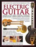 The Complete Illustrated Book of the Electric Guitar: Learning to Play - Basics - Exercises - Techniques - Guitar History - Famous Players - Great Gui