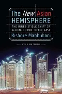 Noua emisferă asiatică: Schimbarea irezistibilă a puterii globale către Est - The New Asian Hemisphere: The Irresistible Shift of Global Power to the East