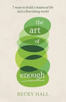 Arta de a fi suficient: 7 moduri de a construi o viață echilibrată și o lume înfloritoare - The Art of Enough: 7 Ways to Build a Balanced Life and a Flourishing World