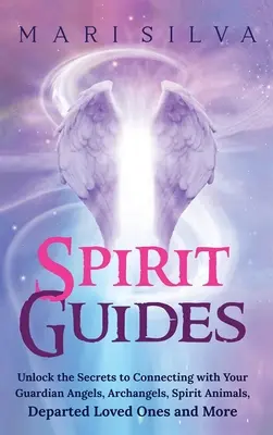 Ghizi spirituali: Deblochează secretele conectării cu îngerii tăi păzitori, arhanghelii, animalele spirituale, persoanele dragi plecate și multe altele - Spirit Guides: Unlock the Secrets to Connecting with Your Guardian Angels, Archangels, Spirit Animals, Departed Loved Ones, and More
