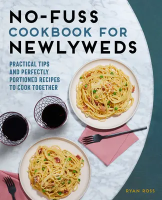 Carte de bucate fără complicații pentru tinerii căsătoriți: Sfaturi practice și rețete perfect porționate pentru a găti împreună - No-Fuss Cookbook for Newlyweds: Practical Tips and Perfectly Portioned Recipes to Cook Together