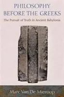 Filosofia înainte de greci: Căutarea adevărului în Babilonia antică - Philosophy Before the Greeks: The Pursuit of Truth in Ancient Babylonia