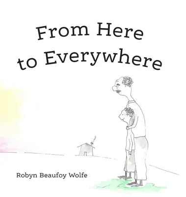 De aici până oriunde: O poveste pentru copii și adulții lor. - From Here to Everywhere: A story for children, and their grown-ups.