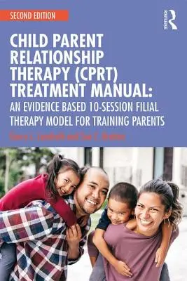 Child-Parent Relationship Therapy (Cprt) Treatment Manual: Un model de terapie filială de 10 sesiuni bazat pe dovezi - Child-Parent Relationship Therapy (Cprt) Treatment Manual: An Evidence-Based 10-Session Filial Therapy Model