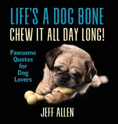 Life's a Dog Bone Chew it All Day Long! Pawsome Quotes for Dog Lovers - Life's a Dog Bone Chew it All Day Long!: Pawsome Quotes for Dog Lovers