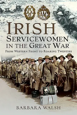 Femeile de serviciu irlandeze în Marele Război: De pe Frontul de Vest până în anii '20 - Irish Servicewomen in the Great War: From Western Front to the Roaring Twenties