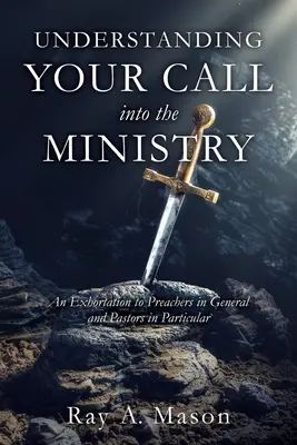 Understanding Your Call Into the Ministry: Un îndemn adresat predicatorilor în general și pastorilor în special - Understanding Your Call Into the Ministry: An Exhortation to Preachers in General and Pastors in Particular
