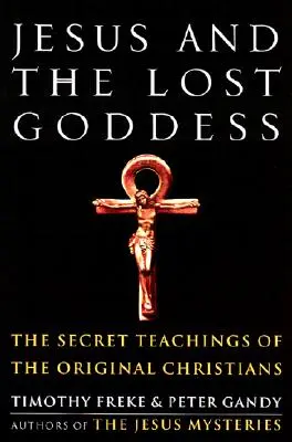 Iisus și Zeița Pierdută: Învățăturile secrete ale creștinilor originari - Jesus and the Lost Goddess: The Secret Teachings of the Original Christians