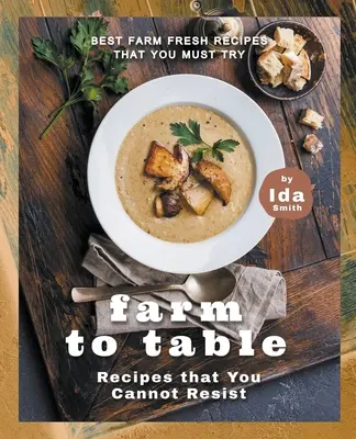 Rețete Farm to Table cărora nu le poți rezista: Cele mai bune rețete proaspete de la fermă pe care trebuie să le încercați - Farm to Table Recipes that You Cannot Resist: Best Farm Fresh Recipes that You Must Try