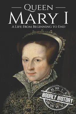 Regina Maria I: O viață de la început până la sfârșit - Queen Mary I: A Life From Beginning to End