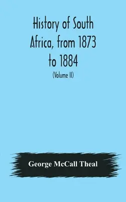 History of South Africa, from 1873 to 1884, twelve eventful years, with continuation of the history of Galekaland, Tembuland, Pondoland, and Bethshuan