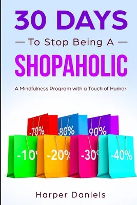 30 de zile pentru a nu mai fi un Shopaholic: Un program de mindfulness cu o notă de umor - 30 Days to Stop Being a Shopaholic: A Mindfulness Program with a Touch of Humor