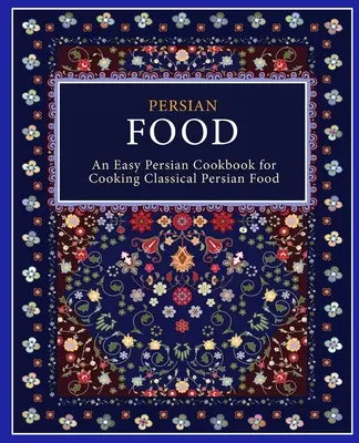 Mâncare persană: O carte de bucate persană ușoară pentru gătit mâncare persană clasică (ediția a 2-a) - Persian Food: An Easy Persian Cookbook for Cooking Classical Persian Food (2nd Edition)