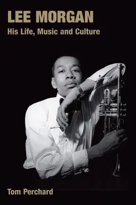 Lee Morgan: viața, muzica și cultura sa - Lee Morgan: His Life, Music and Culture