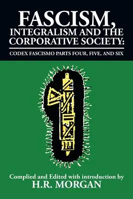 Fascism, Integralism și Societatea Corporativă - Codex Fascismo Părțile patru, cinci și șase: Codex Fascismo Părțile patru, cinci și șase - Fascism, Integralism and the Corporative Society - Codex Fascismo Parts Four, Five and Six: Codex Fascismo Parts Four, Five and Six