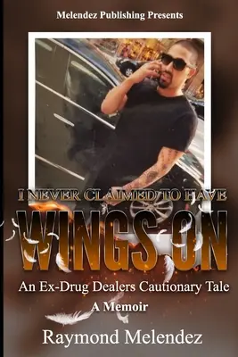 Nu am pretins niciodată că am aripi pe...: Povestea precaută a unui fost traficant de droguri - un memoriu - I Never Claimed to Have Wings On...: An Ex-Drug Dealer's Cautionary Tale - A Memoir