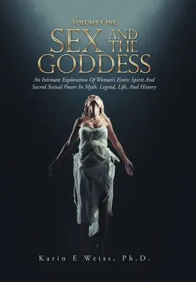 Sex and the Goddess: O explorare intimă a spiritului erotic al femeii și a puterii sexuale sacre în mit, legendă, viață și istorie (Volume On - Sex and the Goddess: An Intimate Exploration of Woman's Erotic Spirit and Sacred Sexual Power in Myth, Legend, Life, and History (Volume On