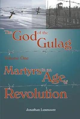 Dumnezeul Gulagului, Vol 1, Martiri într-o epocă a revoluției - The God of the Gulag, Vol 1, Martyrs in an Age of Revolution