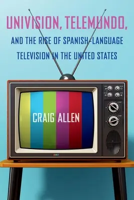 Univision, Telemundo și ascensiunea televiziunii în limba spaniolă în Statele Unite - Univision, Telemundo, and the Rise of Spanish-Language Television in the United States