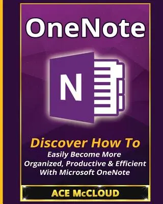 OneNote: Descoperiți cum să deveniți ușor mai organizat, productiv și eficient cu Microsoft OneNote - OneNote: Discover How To Easily Become More Organized, Productive & Efficient With Microsoft OneNote