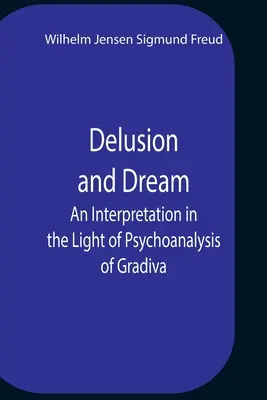 Delir și vis O interpretare în lumina psihanalizei lui Gradiva - Delusion And Dream An Interpretation In The Light Of Psychoanalysis Of Gradiva