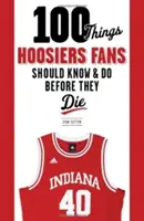100 de lucruri pe care fanii Hoosiers ar trebui să le știe și să le facă înainte de a muri - 100 Things Hoosiers Fans Should Know & Do Before They Die