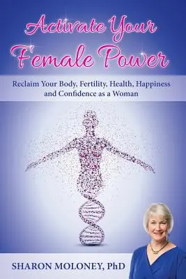 Activează-ți puterea feminină: Revendică-ți corpul, fertilitatea, sănătatea, fericirea și încrederea ca femeie - Activate Your Female Power: Reclaim Your Body, Fertility, Health, Happiness and Confidence as a Woman