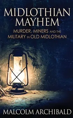 Midlothian Mayhem: Crimă, mineri și armată în vechiul Midlothian - Midlothian Mayhem: Murder, Miners and the Military in Old Midlothian