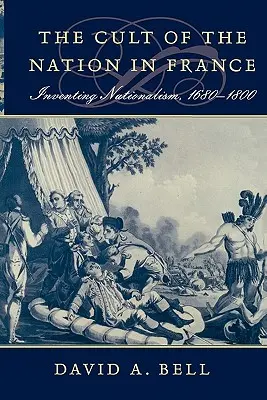 Cultul națiunii în Franța: Inventarea naționalismului, 1680-1800 - Cult of the Nation in France: Inventing Nationalism, 1680-1800
