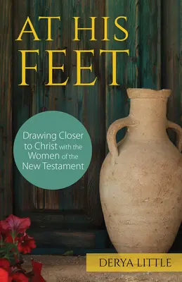 La picioarele Lui: Apropierea de Hristos cu femeile Noului Testament (At His Feet: Drawing Closer to Christ with the Women of the New Testament) - At His Feet: Drawing Closer to Christ with the Women of the New Testament