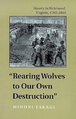 Rearing Wolves to Our Own Destruction: Sclavia în Richmond, Virginia, 1782-1865 - Rearing Wolves to Our Own Destruction: Slavery in Richmond, Virginia, 1782-1865