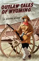 Outlaw Tales of Wyoming: Poveștile adevărate ale celor mai faimoși escroci, răufăcători și ucigași cu cuțite din statul cowboy - Outlaw Tales of Wyoming: True Stories of the Cowboy State's Most Infamous Crooks, Culprits, and Cutthroats