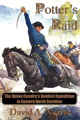 Raidul lui Potter: Cea mai îndrăzneață expediție a cavaleriei Uniunii în estul Carolinei de Nord - Potter's Raid: The Union Cavalry's Boldest Expedition in Eastern North Carolina