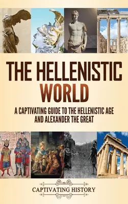 Lumea elenistică: Un ghid captivant pentru epoca elenistică și Alexandru cel Mare - The Hellenistic World: A Captivating Guide to the Hellenistic Age and Alexander the Great