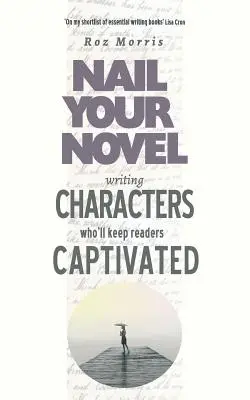 Scrierea personajelor care îi vor captiva pe cititori: Prinde-ți romanul - Writing Characters Who'll Keep Readers Captivated: Nail Your Novel