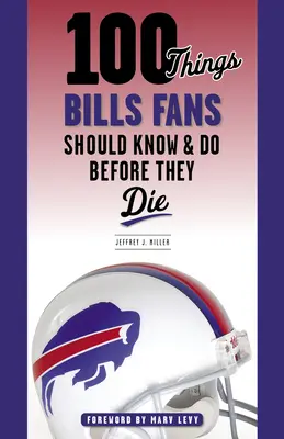 100 de lucruri pe care fanii Bills ar trebui să le știe și să le facă înainte să moară - 100 Things Bills Fans Should Know & Do Before They Die