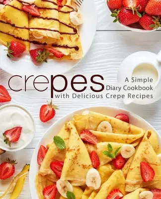 Crepes: O carte de bucate zilnică simplă cu rețete delicioase de crepe (ediția a 2-a) - Crepes: A Simple Diary Cookbook with Delicious Crepe Recipes (2nd Edition)