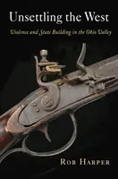 Instabilizarea Vestului: Violența și construirea statului în Valea Ohio - Unsettling the West: Violence and State Building in the Ohio Valley