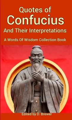 Citate din Confucius și interpretările lor, o carte de colecție Words Of Wisdom - Quotes of Confucius And Their Interpretations, A Words Of Wisdom Collection Book