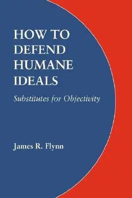 Cum să apărăm idealurile umane: Înlocuitori pentru obiectivitate - How to Defend Humane Ideals: Substitutes for Objectivity