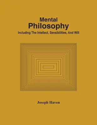 Filosofie mentală; inclusiv intelectul, sensibilitatea și voința - Mental Philosophy; Including The Intellect, Sensibilities, And Will