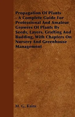 Propagarea plantelor - Un ghid complet pentru cultivatorii profesioniști și amatori de plante prin semințe, straturi, altoire și înmugurire, cu capitole despre soră - Propagation Of Plants - A Complete Guide For Professional And Amateur Growers Of Plants By Seeds, Layers, Grafting And Budding, With Chapters On Nurse